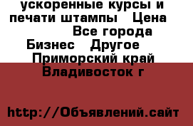 ускоренные курсы и печати,штампы › Цена ­ 3 000 - Все города Бизнес » Другое   . Приморский край,Владивосток г.